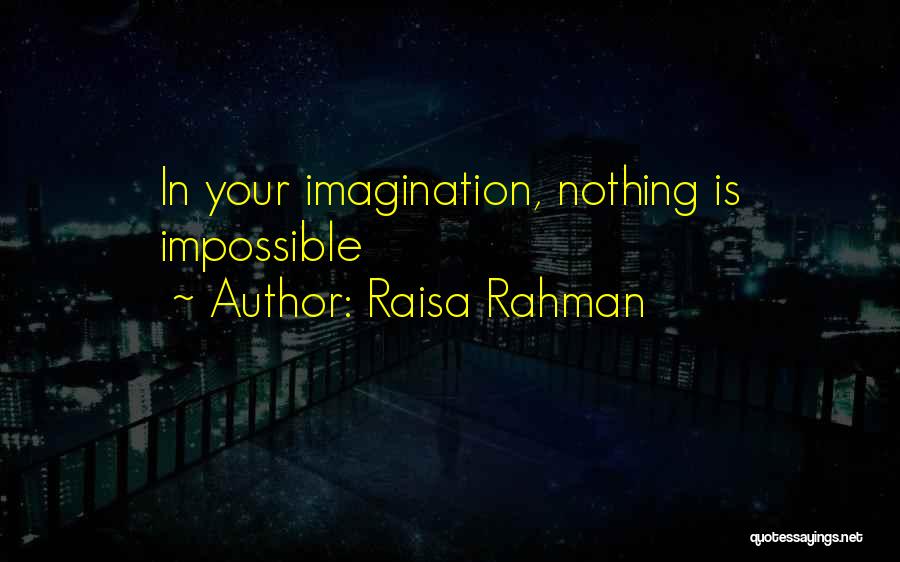 Raisa Rahman Quotes: In Your Imagination, Nothing Is Impossible