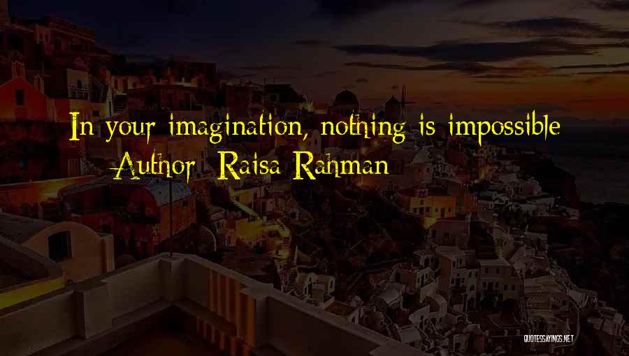 Raisa Rahman Quotes: In Your Imagination, Nothing Is Impossible