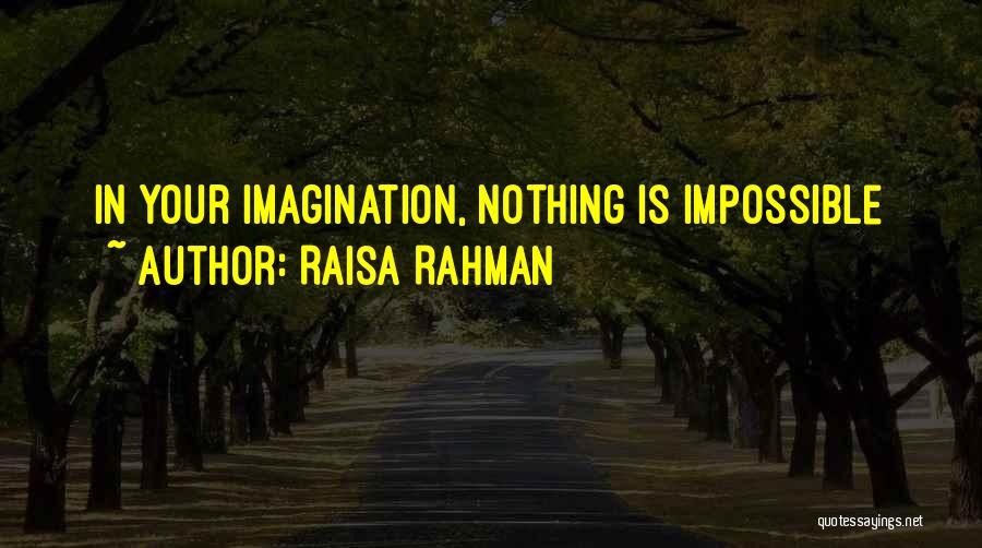 Raisa Rahman Quotes: In Your Imagination, Nothing Is Impossible