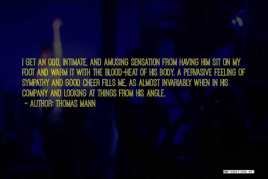 Thomas Mann Quotes: I Get An Odd, Intimate, And Amusing Sensation From Having Him Sit On My Foot And Warm It With The