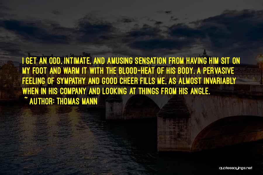 Thomas Mann Quotes: I Get An Odd, Intimate, And Amusing Sensation From Having Him Sit On My Foot And Warm It With The