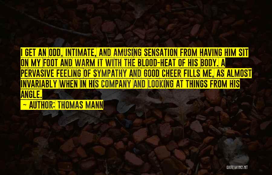 Thomas Mann Quotes: I Get An Odd, Intimate, And Amusing Sensation From Having Him Sit On My Foot And Warm It With The