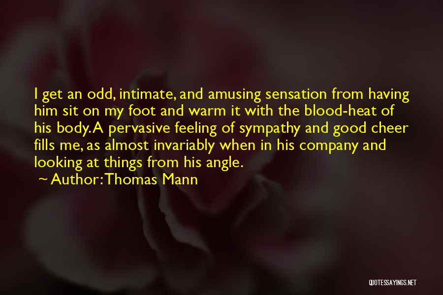 Thomas Mann Quotes: I Get An Odd, Intimate, And Amusing Sensation From Having Him Sit On My Foot And Warm It With The