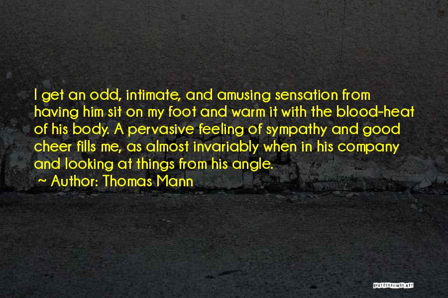 Thomas Mann Quotes: I Get An Odd, Intimate, And Amusing Sensation From Having Him Sit On My Foot And Warm It With The