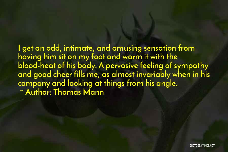 Thomas Mann Quotes: I Get An Odd, Intimate, And Amusing Sensation From Having Him Sit On My Foot And Warm It With The