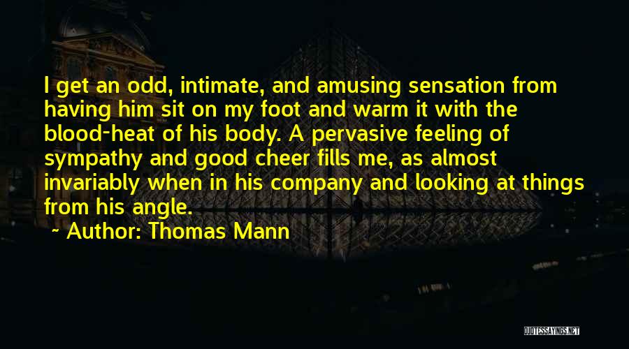 Thomas Mann Quotes: I Get An Odd, Intimate, And Amusing Sensation From Having Him Sit On My Foot And Warm It With The