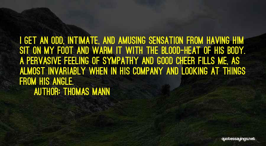 Thomas Mann Quotes: I Get An Odd, Intimate, And Amusing Sensation From Having Him Sit On My Foot And Warm It With The