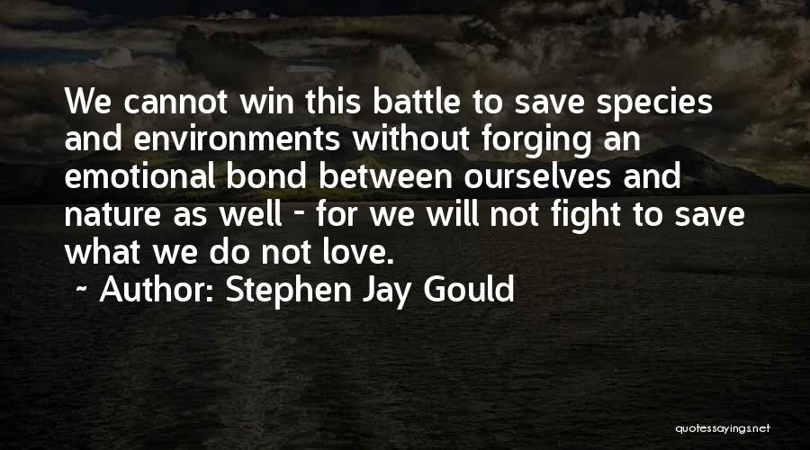 Stephen Jay Gould Quotes: We Cannot Win This Battle To Save Species And Environments Without Forging An Emotional Bond Between Ourselves And Nature As