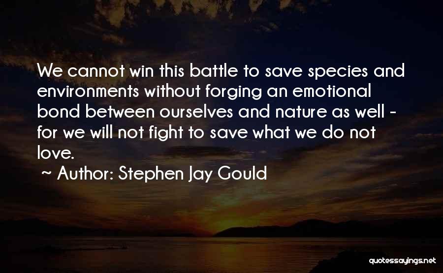 Stephen Jay Gould Quotes: We Cannot Win This Battle To Save Species And Environments Without Forging An Emotional Bond Between Ourselves And Nature As