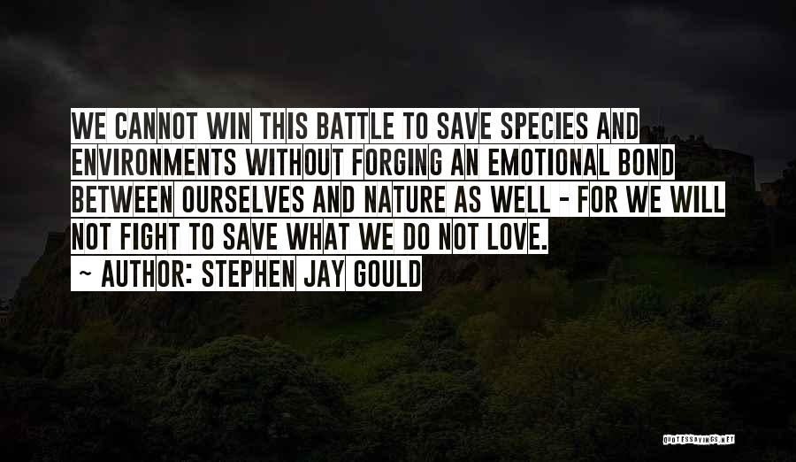 Stephen Jay Gould Quotes: We Cannot Win This Battle To Save Species And Environments Without Forging An Emotional Bond Between Ourselves And Nature As