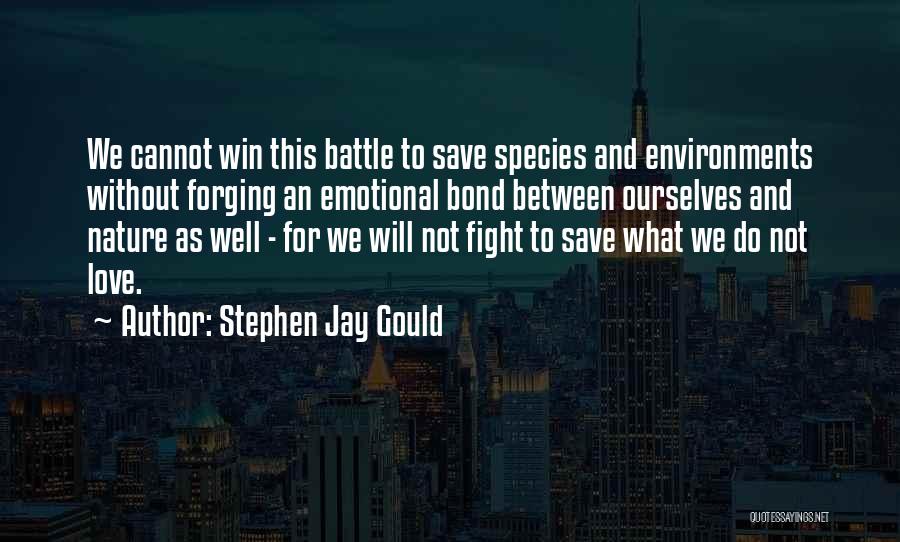 Stephen Jay Gould Quotes: We Cannot Win This Battle To Save Species And Environments Without Forging An Emotional Bond Between Ourselves And Nature As