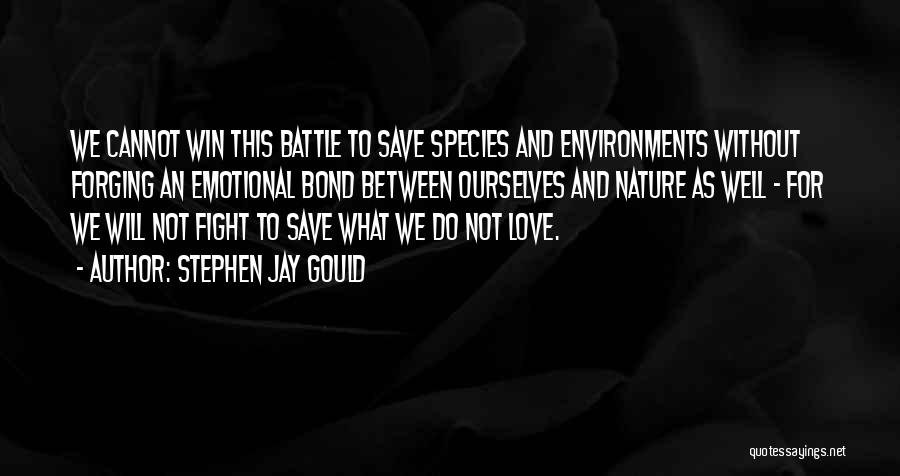 Stephen Jay Gould Quotes: We Cannot Win This Battle To Save Species And Environments Without Forging An Emotional Bond Between Ourselves And Nature As