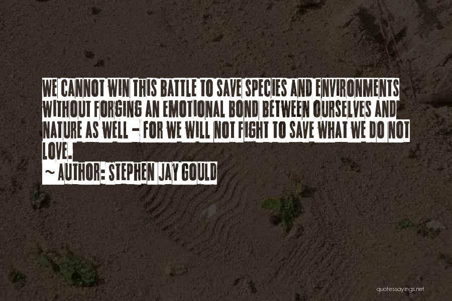 Stephen Jay Gould Quotes: We Cannot Win This Battle To Save Species And Environments Without Forging An Emotional Bond Between Ourselves And Nature As