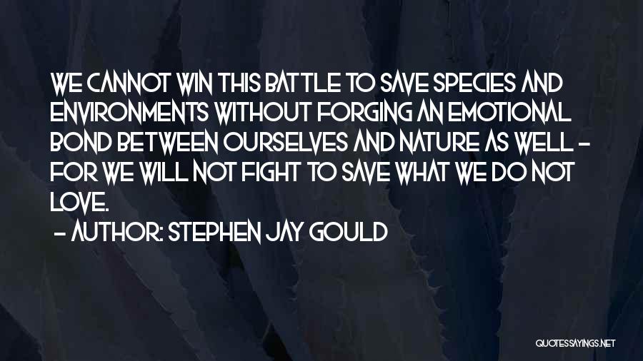 Stephen Jay Gould Quotes: We Cannot Win This Battle To Save Species And Environments Without Forging An Emotional Bond Between Ourselves And Nature As