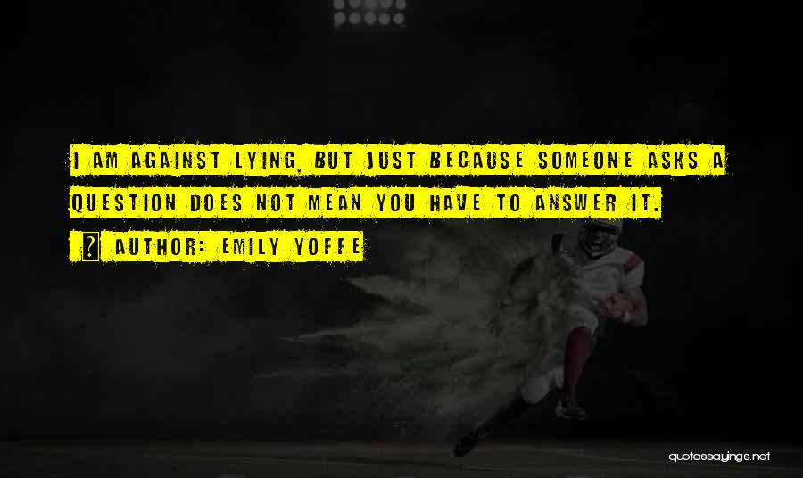 Emily Yoffe Quotes: I Am Against Lying, But Just Because Someone Asks A Question Does Not Mean You Have To Answer It.