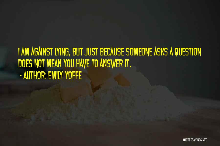 Emily Yoffe Quotes: I Am Against Lying, But Just Because Someone Asks A Question Does Not Mean You Have To Answer It.