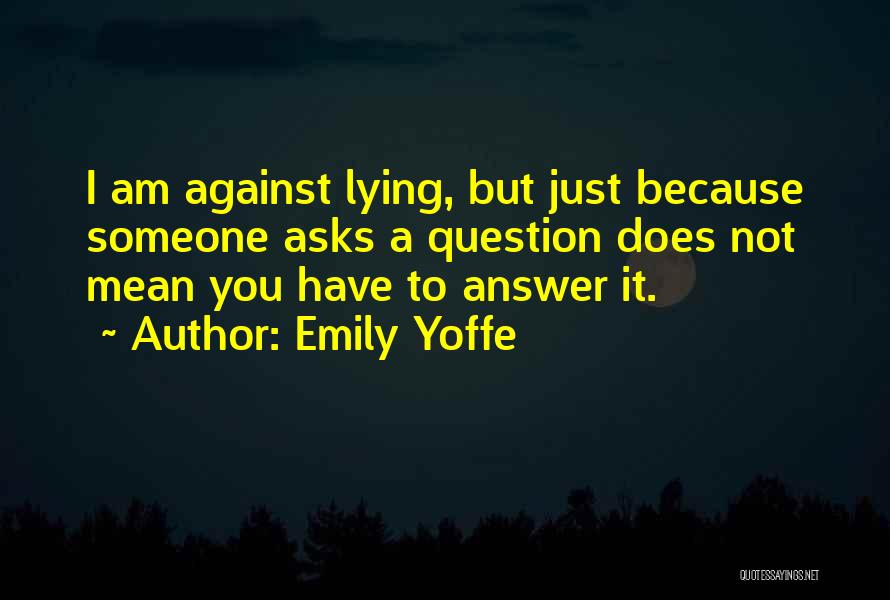 Emily Yoffe Quotes: I Am Against Lying, But Just Because Someone Asks A Question Does Not Mean You Have To Answer It.