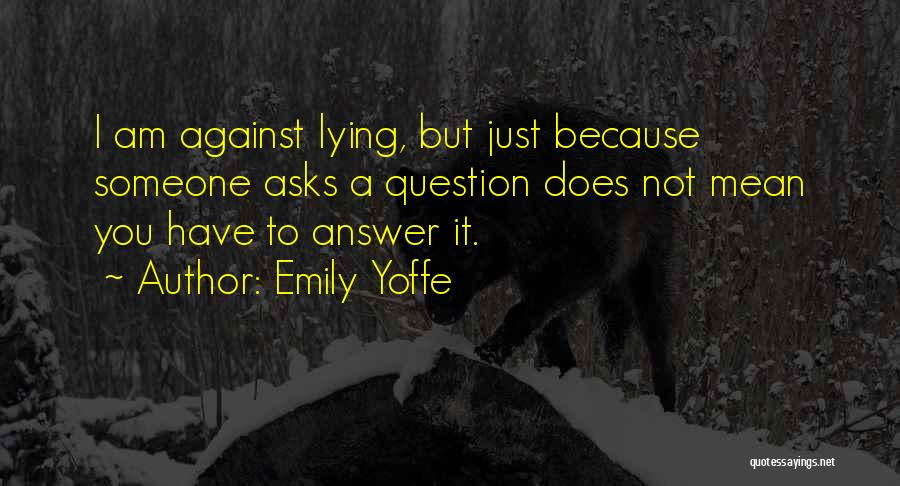 Emily Yoffe Quotes: I Am Against Lying, But Just Because Someone Asks A Question Does Not Mean You Have To Answer It.