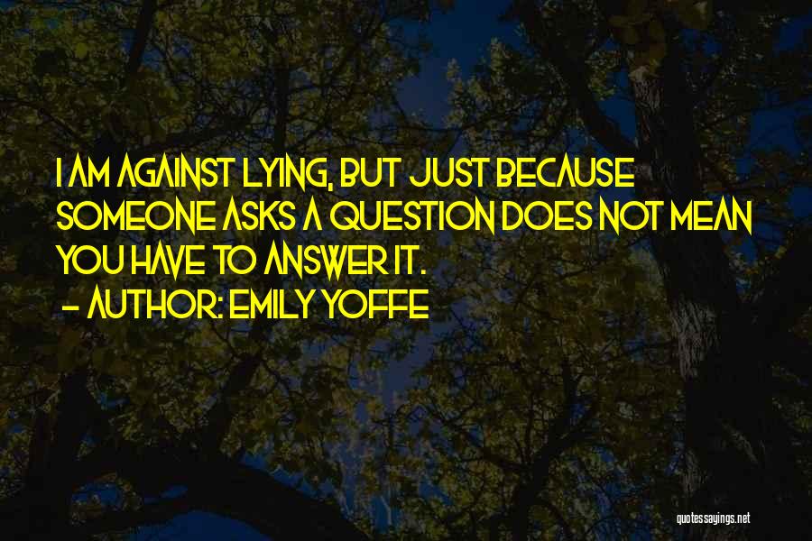 Emily Yoffe Quotes: I Am Against Lying, But Just Because Someone Asks A Question Does Not Mean You Have To Answer It.