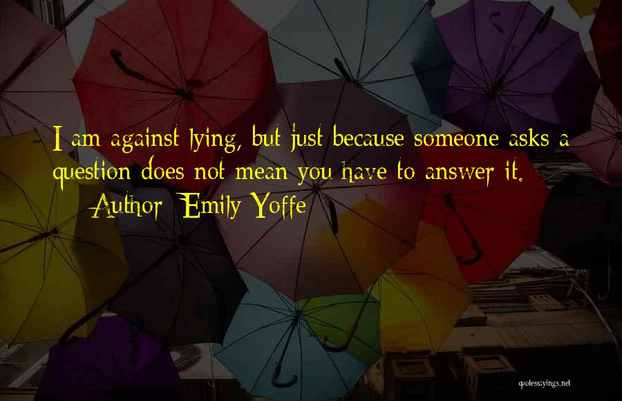 Emily Yoffe Quotes: I Am Against Lying, But Just Because Someone Asks A Question Does Not Mean You Have To Answer It.