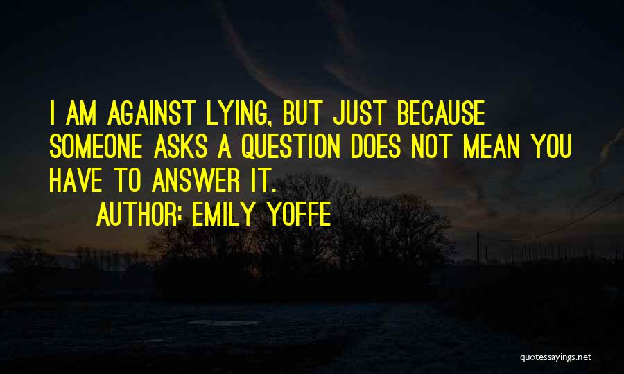 Emily Yoffe Quotes: I Am Against Lying, But Just Because Someone Asks A Question Does Not Mean You Have To Answer It.