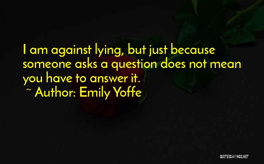 Emily Yoffe Quotes: I Am Against Lying, But Just Because Someone Asks A Question Does Not Mean You Have To Answer It.