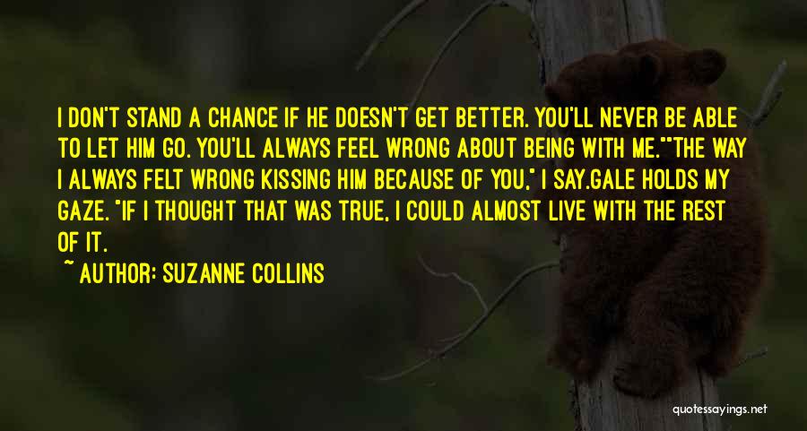 Suzanne Collins Quotes: I Don't Stand A Chance If He Doesn't Get Better. You'll Never Be Able To Let Him Go. You'll Always