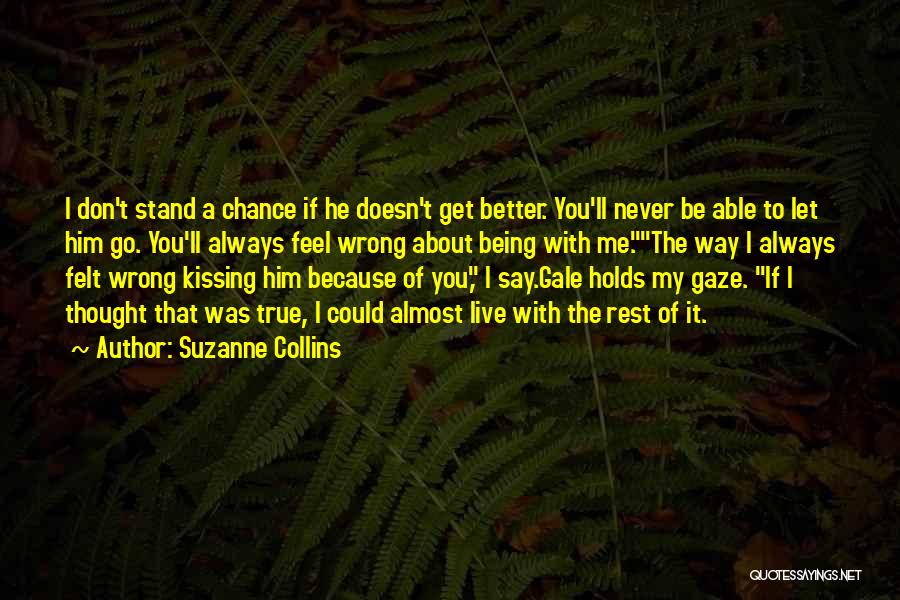 Suzanne Collins Quotes: I Don't Stand A Chance If He Doesn't Get Better. You'll Never Be Able To Let Him Go. You'll Always