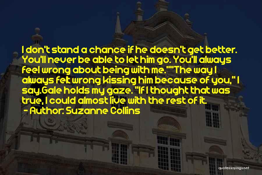 Suzanne Collins Quotes: I Don't Stand A Chance If He Doesn't Get Better. You'll Never Be Able To Let Him Go. You'll Always