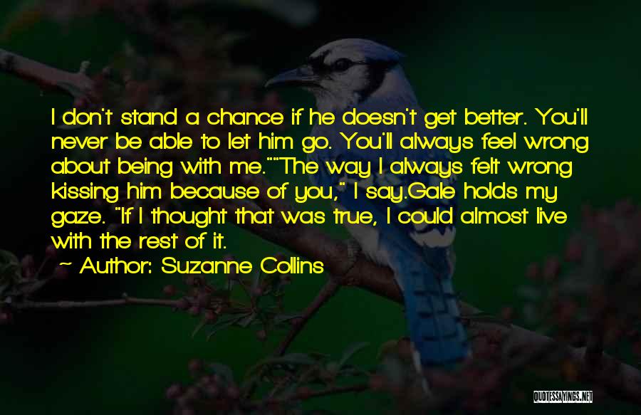 Suzanne Collins Quotes: I Don't Stand A Chance If He Doesn't Get Better. You'll Never Be Able To Let Him Go. You'll Always