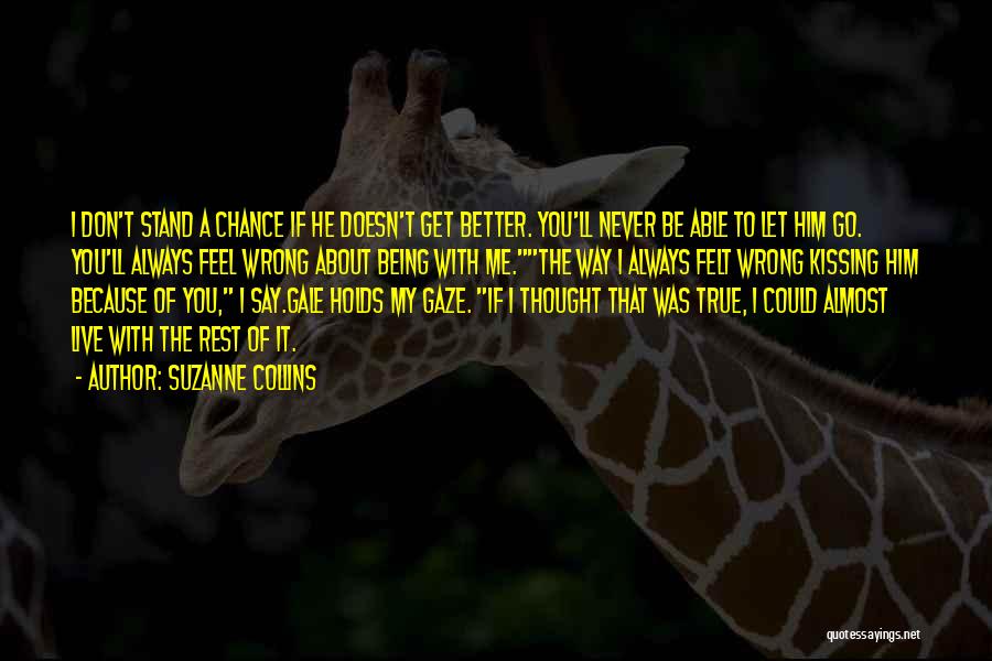 Suzanne Collins Quotes: I Don't Stand A Chance If He Doesn't Get Better. You'll Never Be Able To Let Him Go. You'll Always