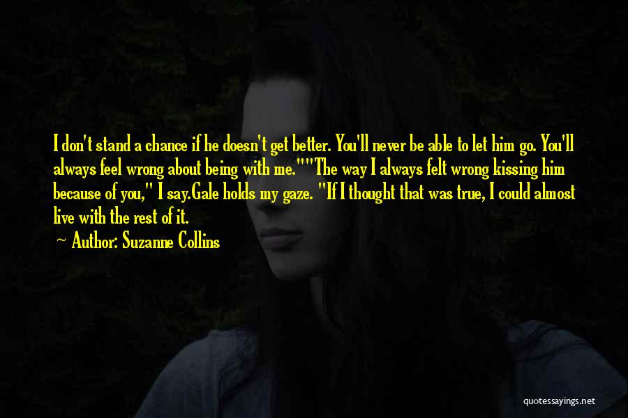 Suzanne Collins Quotes: I Don't Stand A Chance If He Doesn't Get Better. You'll Never Be Able To Let Him Go. You'll Always