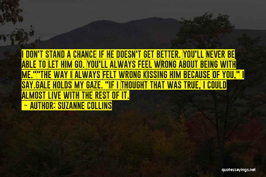 Suzanne Collins Quotes: I Don't Stand A Chance If He Doesn't Get Better. You'll Never Be Able To Let Him Go. You'll Always