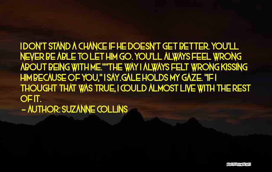 Suzanne Collins Quotes: I Don't Stand A Chance If He Doesn't Get Better. You'll Never Be Able To Let Him Go. You'll Always