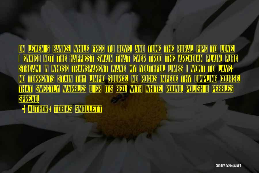 Tobias Smollett Quotes: On Leven's Banks, While Free To Rove, And Tune The Rural Pipe To Love, I Envied Not The Happiest Swain