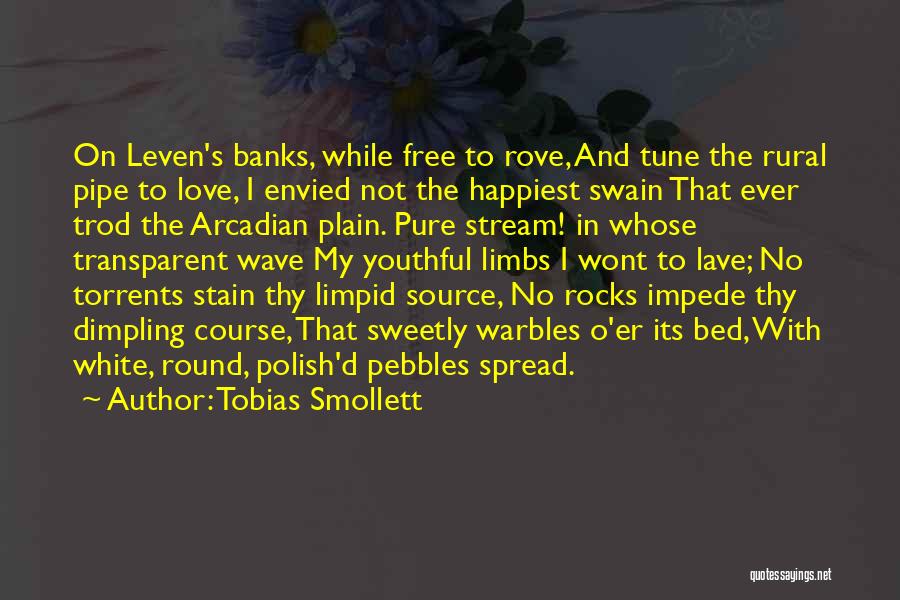 Tobias Smollett Quotes: On Leven's Banks, While Free To Rove, And Tune The Rural Pipe To Love, I Envied Not The Happiest Swain