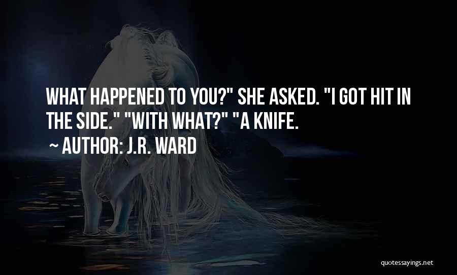 J.R. Ward Quotes: What Happened To You? She Asked. I Got Hit In The Side. With What? A Knife.