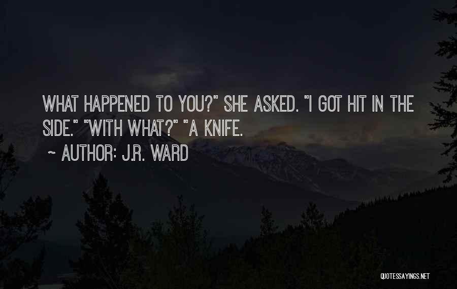 J.R. Ward Quotes: What Happened To You? She Asked. I Got Hit In The Side. With What? A Knife.