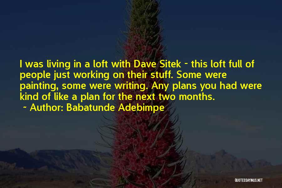 Babatunde Adebimpe Quotes: I Was Living In A Loft With Dave Sitek - This Loft Full Of People Just Working On Their Stuff.