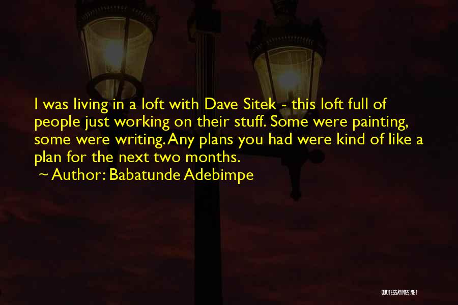 Babatunde Adebimpe Quotes: I Was Living In A Loft With Dave Sitek - This Loft Full Of People Just Working On Their Stuff.