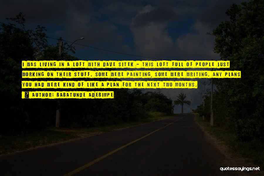 Babatunde Adebimpe Quotes: I Was Living In A Loft With Dave Sitek - This Loft Full Of People Just Working On Their Stuff.