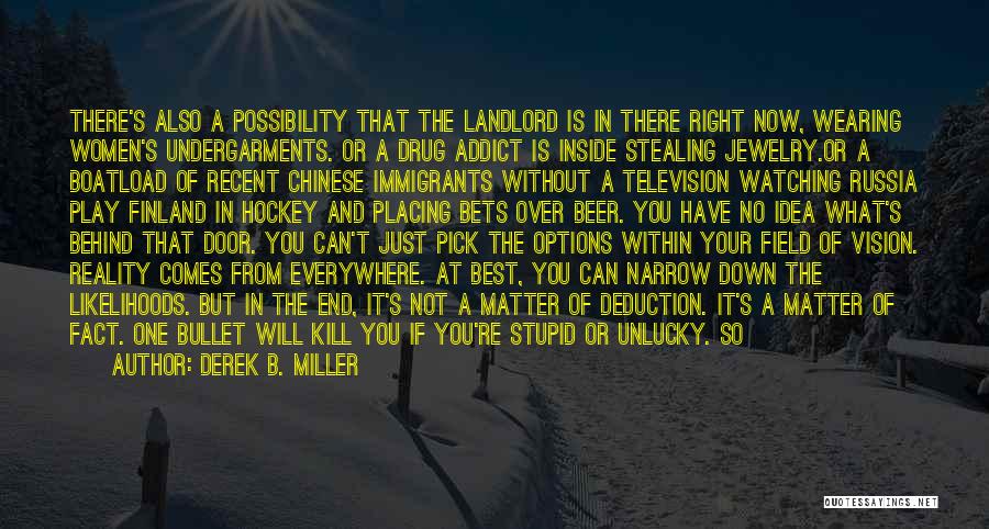 Derek B. Miller Quotes: There's Also A Possibility That The Landlord Is In There Right Now, Wearing Women's Undergarments. Or A Drug Addict Is