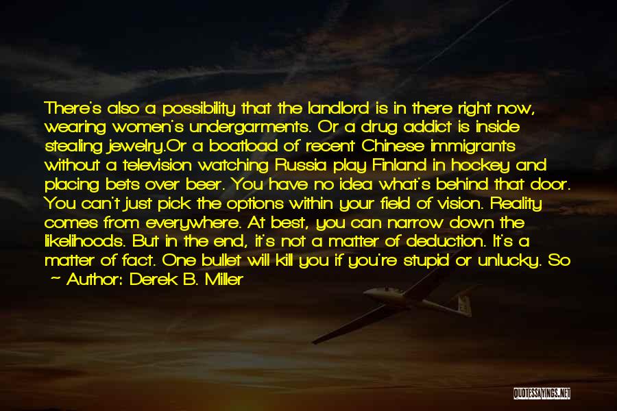 Derek B. Miller Quotes: There's Also A Possibility That The Landlord Is In There Right Now, Wearing Women's Undergarments. Or A Drug Addict Is