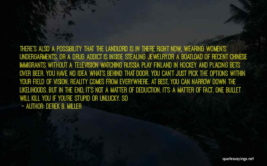 Derek B. Miller Quotes: There's Also A Possibility That The Landlord Is In There Right Now, Wearing Women's Undergarments. Or A Drug Addict Is