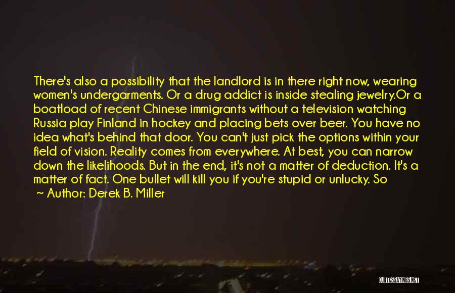 Derek B. Miller Quotes: There's Also A Possibility That The Landlord Is In There Right Now, Wearing Women's Undergarments. Or A Drug Addict Is