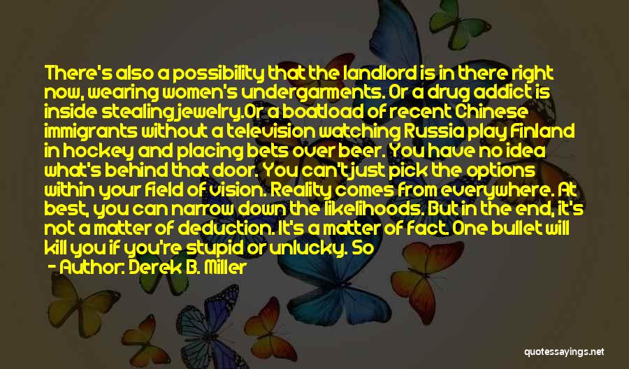 Derek B. Miller Quotes: There's Also A Possibility That The Landlord Is In There Right Now, Wearing Women's Undergarments. Or A Drug Addict Is