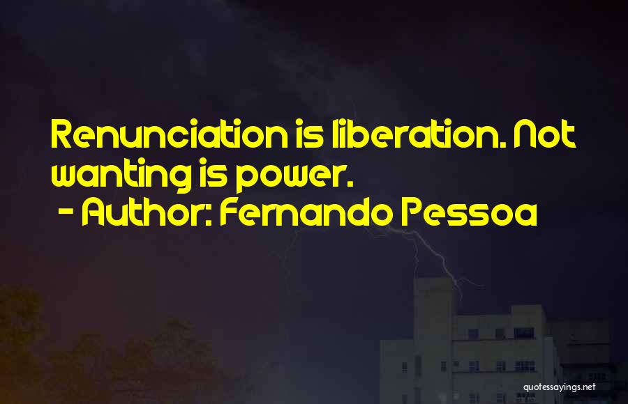 Fernando Pessoa Quotes: Renunciation Is Liberation. Not Wanting Is Power.