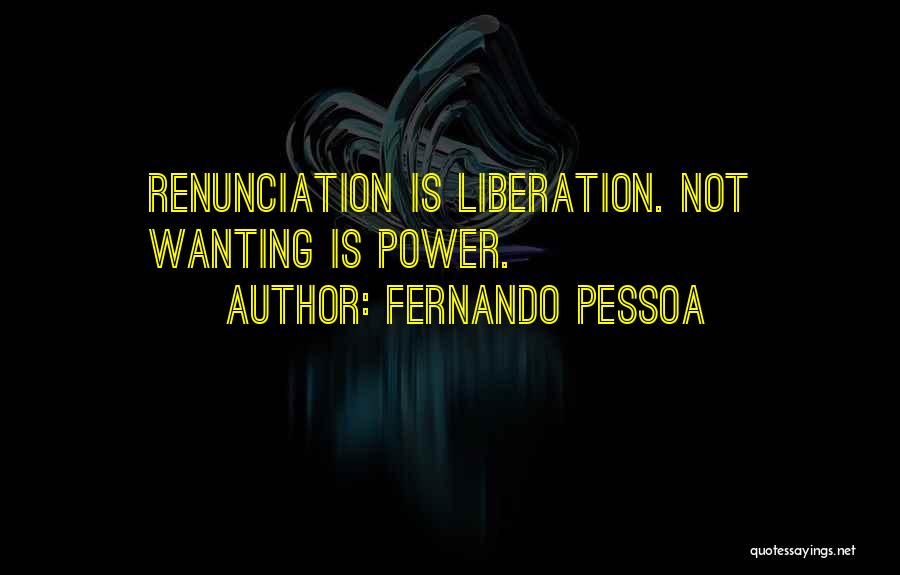 Fernando Pessoa Quotes: Renunciation Is Liberation. Not Wanting Is Power.