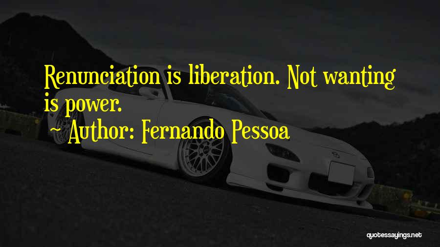 Fernando Pessoa Quotes: Renunciation Is Liberation. Not Wanting Is Power.