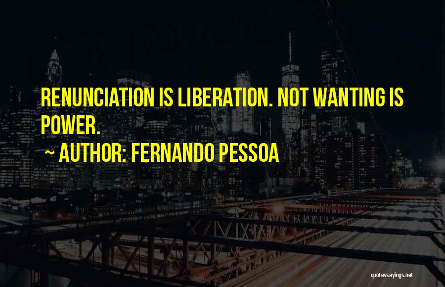 Fernando Pessoa Quotes: Renunciation Is Liberation. Not Wanting Is Power.